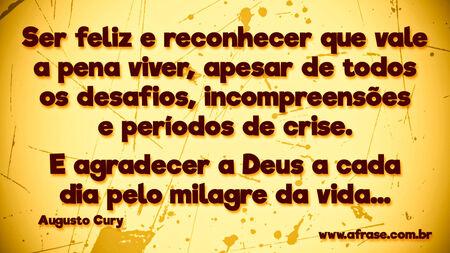 Ser feliz e reconhecer que vale a pena viver, apesar de todos os desafios, incompreensões e períodos de crise.
E agradecer a Deus a cada dia pelo milagre da vida...