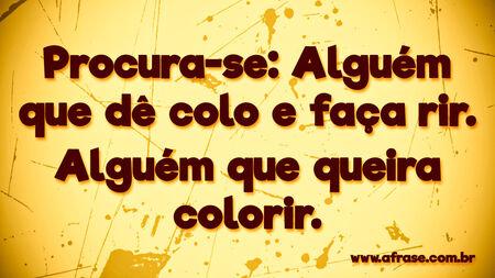 Procura-se: Alguém que dê colo e faça rir.
Alguém que queira colorir.