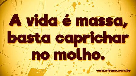 A vida é massa, basta caprichar no molho.