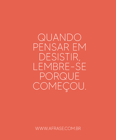 Quando pensar em desistir, lembre-se porque começou.