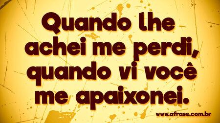 Quando lhe achei me perdi, quando vi você me apaixonei.
