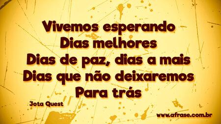 Vivemos esperando
Dias melhores
Dias de paz, dias a mais
Dias que não deixaremos
Para trás