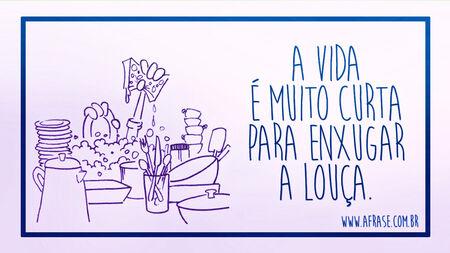 A vida é muito curta para enxugar a louça.
