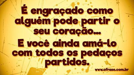 É engraçado como alguém pode partir o seu coração…
E você ainda amá-lo com todos os pedaços partidos.