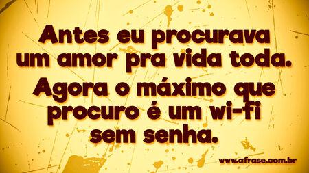 Antes eu procurava um amor pra vida toda.
Agora o máximo que procuro é um wi-fi sem senha.