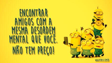 Encontrar amigos com a mesma desordem mental que você…
Não tem preço!