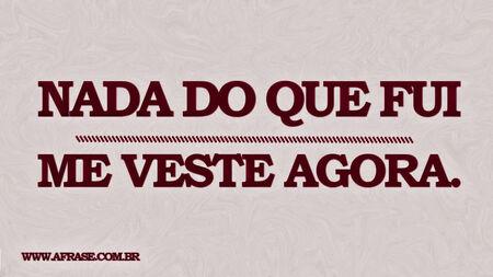 Nada do que fui me veste agora.