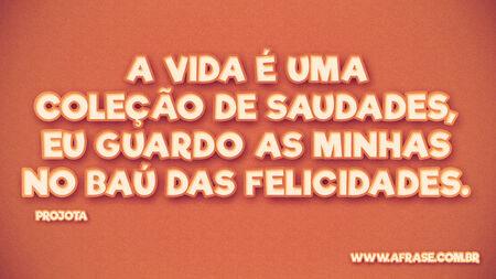 A vida é uma coleção de saudades, eu guardo as minhas no baú das felicidades.