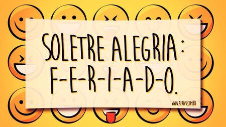 Soletre alegria: F-E-R-I-A-D-O.