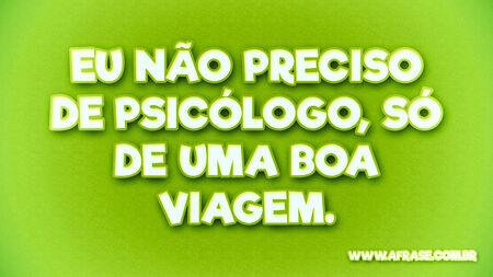 Eu não preciso de psicólogo, só de uma boa viagem.