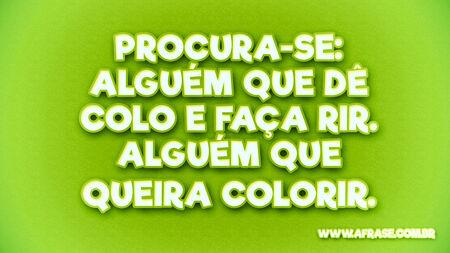 Procura-se: Alguém que dê colo e faça rir.
Alguém que queira colorir.