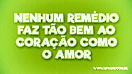 Nenhum remédio faz tão bem ao coração como o amor!