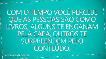 Com o tempo você percebe que as pessoas são como livros, alguns te enganam pela capa, outros te surpreendem pelo conteúdo.