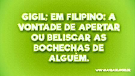 GIGIL; em filipino: a vontade de apertar ou beliscar as bochechas de alguém.