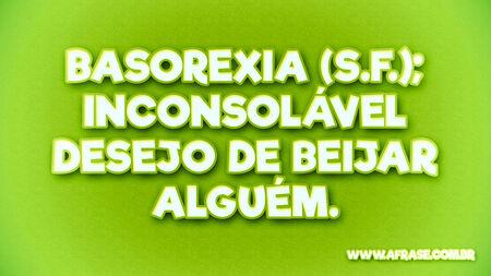 BASOREXIA (s.f.); inconsolável desejo de beijar alguém.