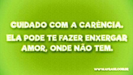 Cuidado com a carência.
Ela pode te fazer enxergar amor, onde não tem.