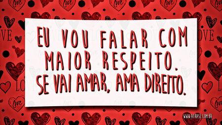 Eu vou falar com maior respeito.
Se vai amar, ama direito.