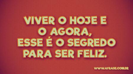 Viver o hoje e o agora, esse é o segredo para ser feliz.
