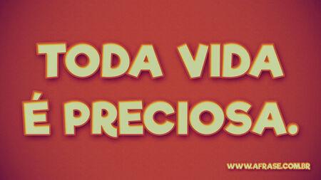 Toda vida é preciosa.