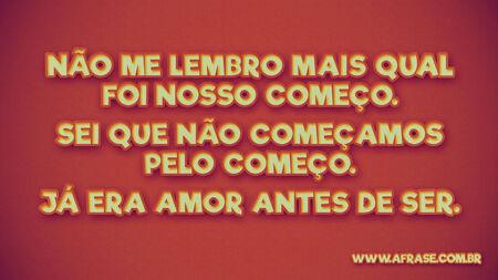 Não me lembro mais qual foi nosso começo.
Sei que não começamos pelo começo.
Já era amor antes de ser.