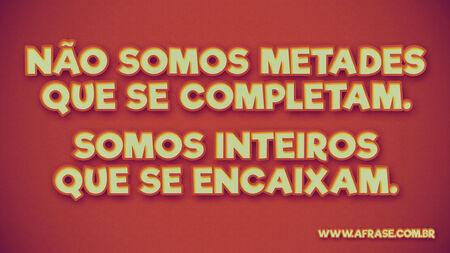 Não somos metades que se completam.
Somos inteiros que se encaixam.