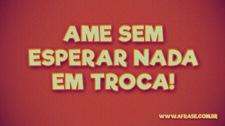 Ame sem esperar nada em troca!