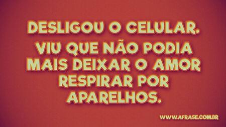 Desligou o celular.
Viu que não podia mais deixar o amor respirar por aparelhos.
