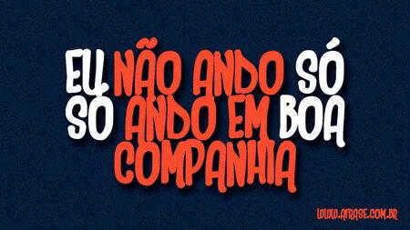 Eu não ando só
Só ando em boa companhia