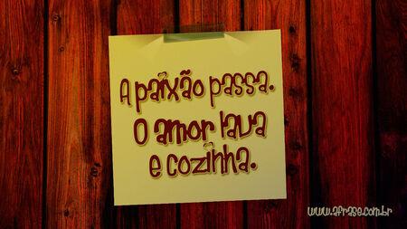 A paixão passa.
O amor lava e cozinha.