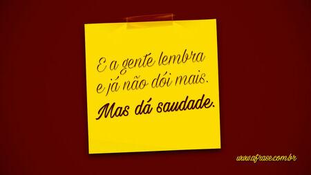 E a gente lembra e já não dói mais.
Mas dá saudade.