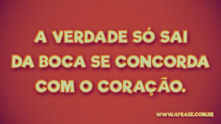 A verdade só sai da boca se concorda com o coração.