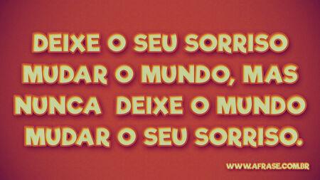 Deixe o seu sorriso mudar o mundo, mas nunca deixe o mundo mudar o seu sorriso.