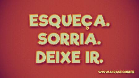 Esqueça.
Sorria.
Deixe ir.
