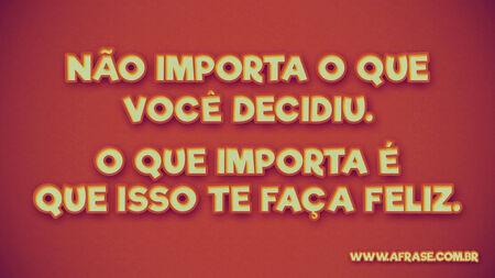 Não importa o que você decidiu.
O que importa é que isso te faça feliz.