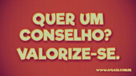 Quer um conselho?
Valorize-se.