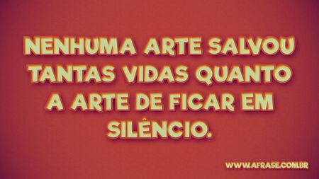 Nenhuma arte salvou tantas vidas quanto a arte de ficar em silêncio.