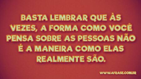 Basta lembrar que às vezes, a forma como você pensa sobre as pessoas não é a maneira como elas realmente são.