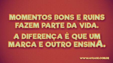 Momentos bons e ruins fazem parte da vida.
A diferença é que um marca e outro ensina.