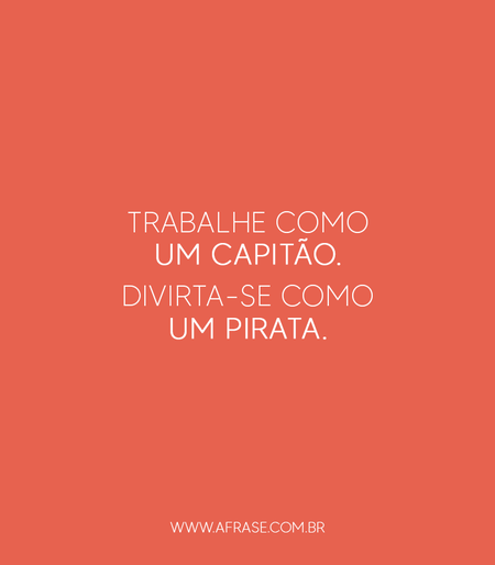 Trabalhe como um capitão.
Divirta-se como um pirata.