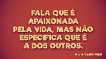 Fala que é apaixonada pela vida, mas não especifica que é a dos outros.