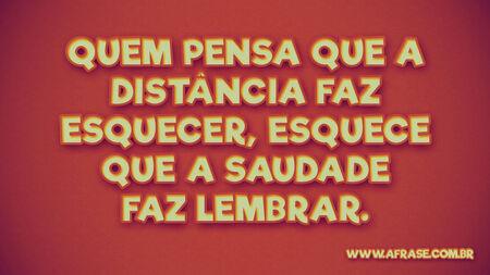 Quem pensa que a distância faz esquecer, esquece que a saudade faz lembrar.