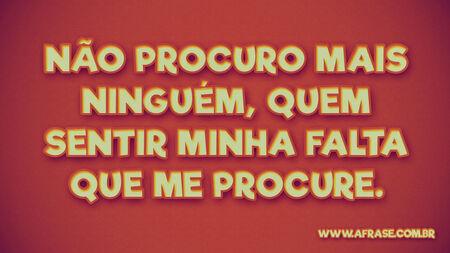 Não procuro mais ninguém, quem sentir minha falta que me procure.