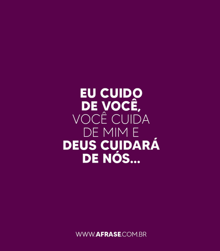 Eu cuido de você, você cuida de mim e Deus cuidará de nós…