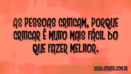 As pessoas criticam, porque criticar é muito mais fácil do que fazer melhor.