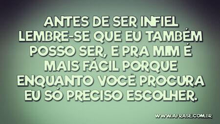 Antes de ser infiel lembre-se que eu também posso ser, e pra mim é mais fácil porque enquanto você procura eu só preciso escolher.