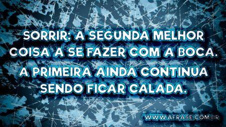 Sorrir: a segunda melhor coisa a se fazer com a boca.
A primeira ainda continua sendo ficar calada.