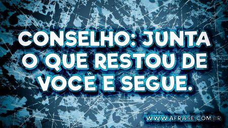 Conselho: Junta o que restou de você e segue.