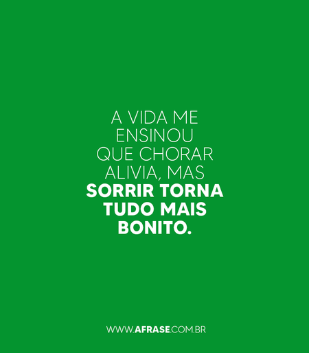 A vida me ensinou que chorar alivia, mas sorrir torna tudo mais bonito.
