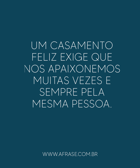 Um casamento feliz exige que nos apaixonemos muitas vezes e sempre pela mesma pessoa.