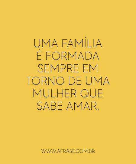 Uma família é formada sempre em torno de uma mulher que sabe amar.